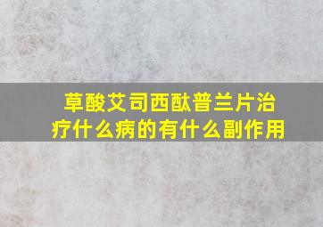 草酸艾司西酞普兰片治疗什么病的有什么副作用