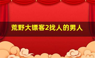 荒野大镖客2找人的男人