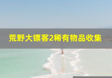 荒野大镖客2稀有物品收集