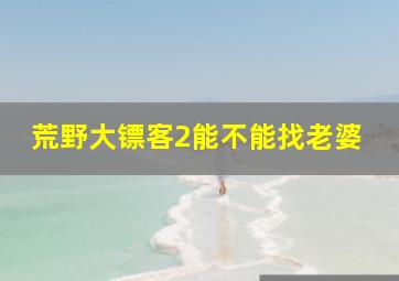 荒野大镖客2能不能找老婆