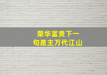 荣华富贵下一句是主万代江山