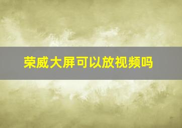 荣威大屏可以放视频吗