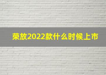 荣放2022款什么时候上市