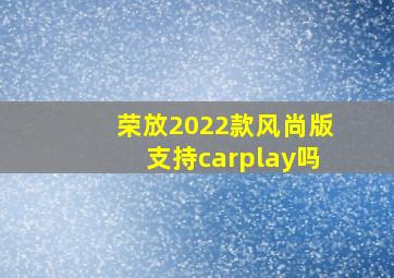 荣放2022款风尚版支持carplay吗