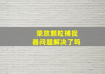 荣放颗粒捕捉器问题解决了吗