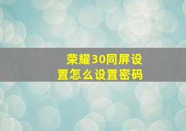 荣耀30同屏设置怎么设置密码