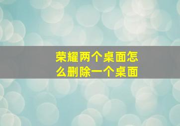 荣耀两个桌面怎么删除一个桌面