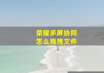 荣耀多屏协同怎么拖拽文件