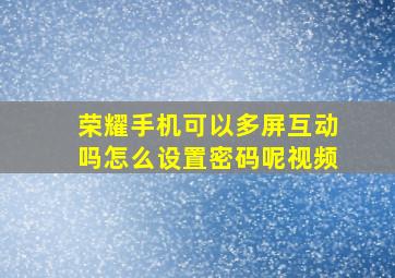 荣耀手机可以多屏互动吗怎么设置密码呢视频