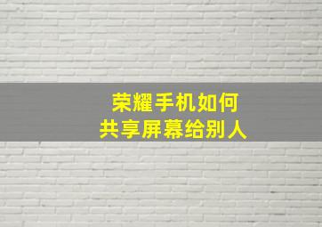 荣耀手机如何共享屏幕给别人