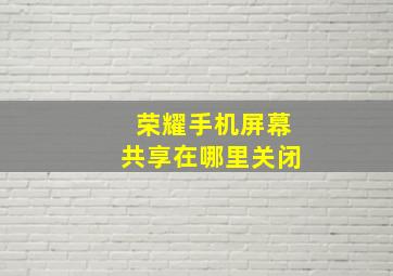 荣耀手机屏幕共享在哪里关闭