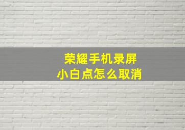 荣耀手机录屏小白点怎么取消