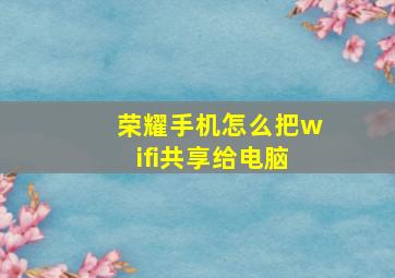 荣耀手机怎么把wifi共享给电脑