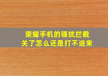 荣耀手机的骚扰拦截关了怎么还是打不进来