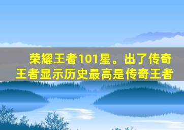 荣耀王者101星。出了传奇王者显示历史最高是传奇王者