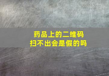 药品上的二维码扫不出会是假的吗