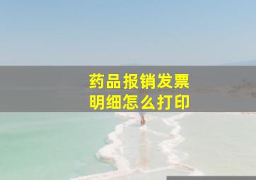 药品报销发票明细怎么打印