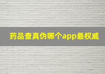 药品查真伪哪个app最权威