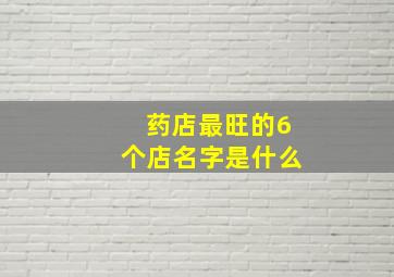 药店最旺的6个店名字是什么