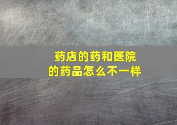 药店的药和医院的药品怎么不一样