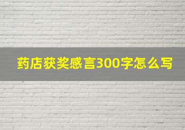 药店获奖感言300字怎么写