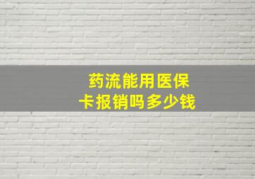 药流能用医保卡报销吗多少钱