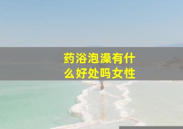 药浴泡澡有什么好处吗女性