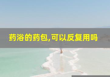 药浴的药包,可以反复用吗