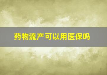 药物流产可以用医保吗