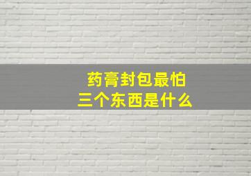 药膏封包最怕三个东西是什么