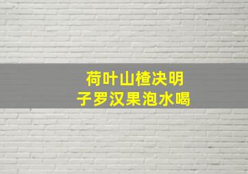 荷叶山楂决明子罗汉果泡水喝