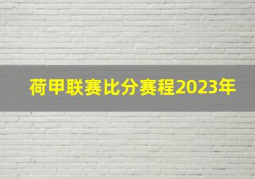 荷甲联赛比分赛程2023年