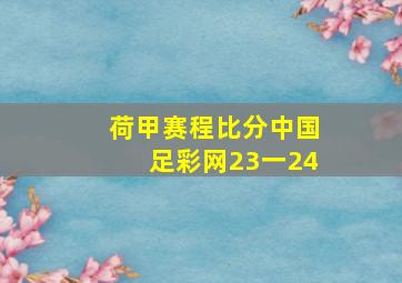 荷甲赛程比分中国足彩网23一24