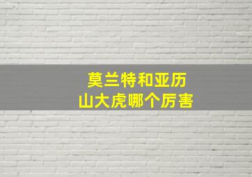 莫兰特和亚历山大虎哪个厉害