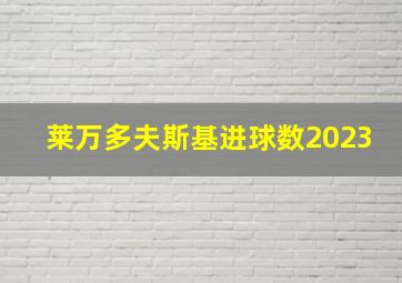 莱万多夫斯基进球数2023