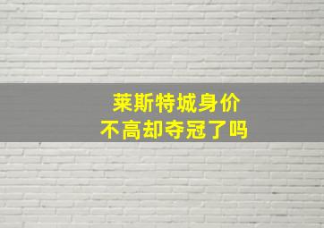 莱斯特城身价不高却夺冠了吗