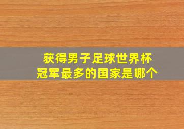 获得男子足球世界杯冠军最多的国家是哪个