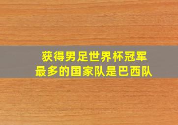 获得男足世界杯冠军最多的国家队是巴西队