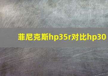 菲尼克斯hp35r对比hp30