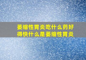 萎缩性胃炎吃什么药好得快什么是萎缩性胃炎