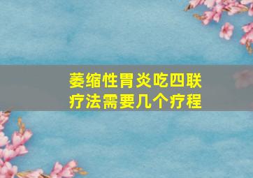 萎缩性胃炎吃四联疗法需要几个疗程