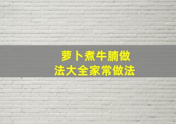 萝卜煮牛腩做法大全家常做法