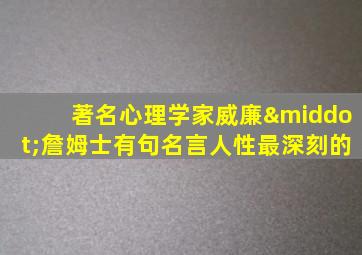 著名心理学家威廉·詹姆士有句名言人性最深刻的