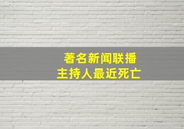 著名新闻联播主持人最近死亡