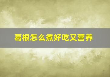 葛根怎么煮好吃又营养