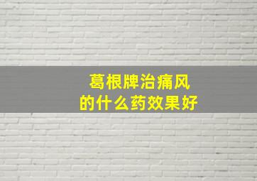 葛根牌治痛风的什么药效果好