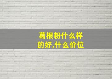 葛根粉什么样的好,什么价位