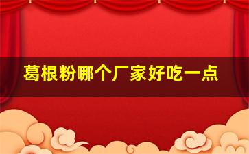 葛根粉哪个厂家好吃一点