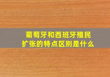 葡萄牙和西班牙殖民扩张的特点区别是什么