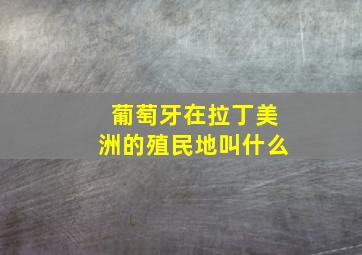 葡萄牙在拉丁美洲的殖民地叫什么